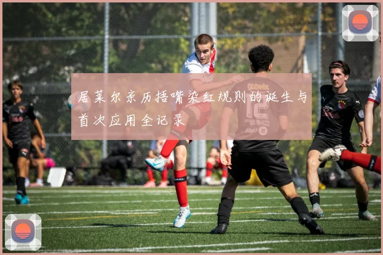 居莱尔亲历捂嘴染红规则的诞生与首次应用全记录