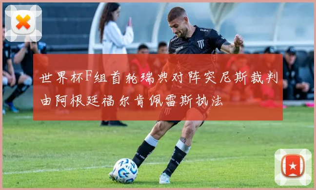 世界杯F组首轮瑞典对阵突尼斯裁判由阿根廷福尔肯佩雷斯执法