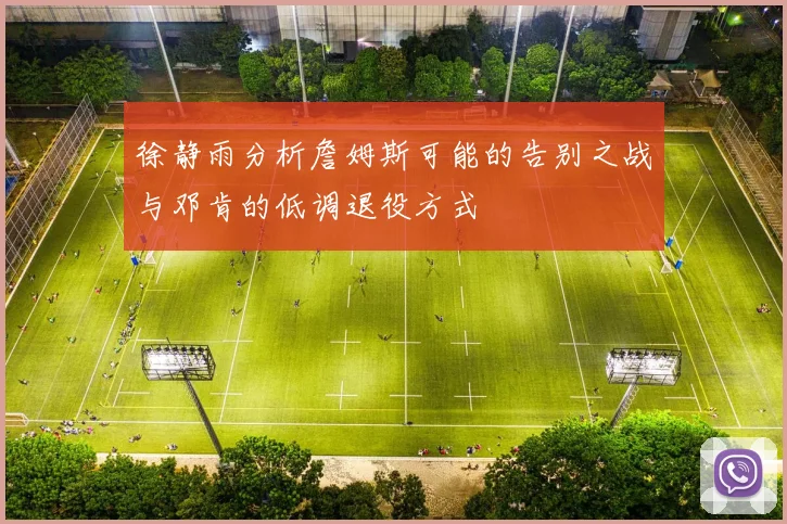 徐静雨分析詹姆斯可能的告别之战与邓肯的低调退役方式