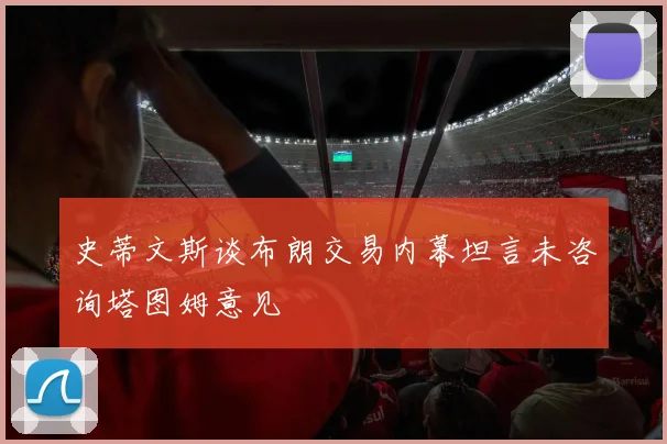 史蒂文斯谈布朗交易内幕坦言未咨询塔图姆意见