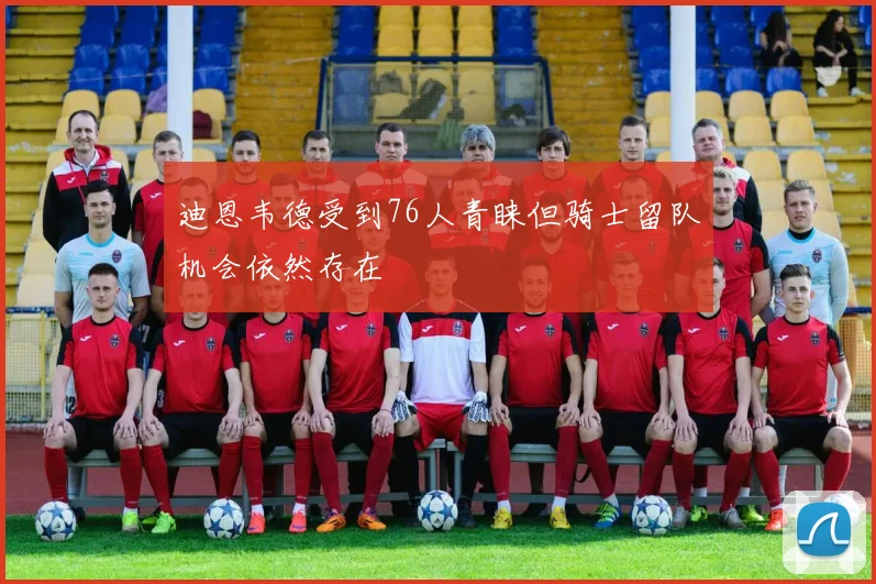 迪恩韦德受到76人青睐但骑士留队机会依然存在