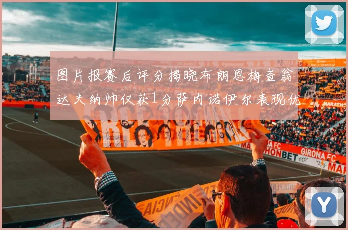 图片报赛后评分揭晓布朗恩梅查翁达夫纳帅仅获1分萨内诺伊尔表现优异获3分