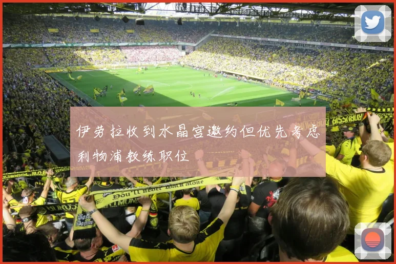 伊劳拉收到水晶宫邀约但优先考虑利物浦教练职位